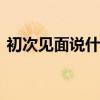 初次见面说什么敬辞 第一次见面说的礼貌话