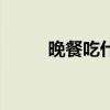 晚餐吃什么 晚餐吃什么最有营养 