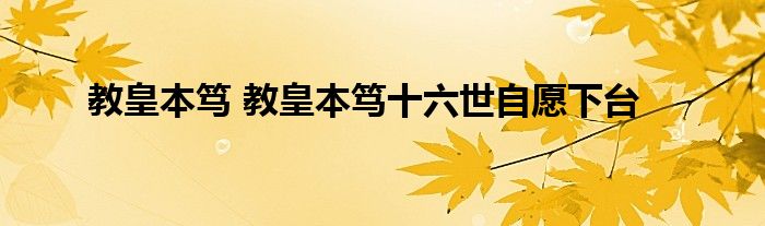 教皇本笃 教皇本笃十六世自愿下台