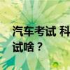 汽车考试 科一、科二、科三、科四都要考些试啥？