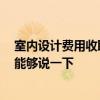 室内设计费用收取标准 问问室内设计收费标准是怎样的 谁能够说一下 