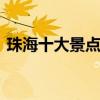 珠海十大景点 珠海当地必玩的十大经典景点