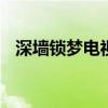 深墙锁梦电视剧 电视剧锁梦全集免费观看