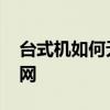台式机如何无线上网 台式机怎么设置无线上网 