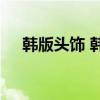 韩版头饰 韩式风格的头饰到底有多温柔