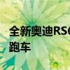 全新奥迪RS6 Avant提升到了743千瓦的超级跑车 全新奥迪RS6 Avant提升到了743千瓦的超级跑车