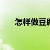 怎样做豆腐乳 教你秘制豆腐乳的做法
