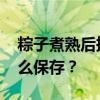 粽子煮熟后捞出还是泡水里！ 煮熟的粽子怎么保存？