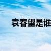 袁春望是谁 袁春望的真正身份令人意外 袁春望是谁 袁春望的真正身份令人意外