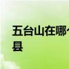 五台山在哪个省哪个市 五台山到底属于哪个县