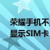 荣耀手机不显示sim卡 荣耀70Pro为什么不显示SIM卡 荣耀手机不显示sim卡 荣耀70Pro为什么不显示SIM卡