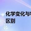 化学变化与物理变化 化学变化和物理变化的区别