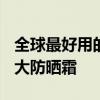 全球最好用的十大防晒 2020年口碑超好的十大防晒霜