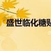 盛世临化糖贴(关于盛世临化糖贴的介绍) 盛世临化糖贴(关于盛世临化糖贴的介绍)