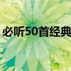 必听50首经典英文歌(世界100首经典英文歌)