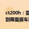 ct200h：雷克萨斯CT200h新增多彩生活特别限量版车型