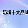 奶粉十大品牌！ 十大国产奶粉的质量排名！