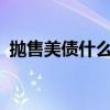 抛售美债什么意思 美债被抛售意味着什么? 抛售美债什么意思 美债被抛售意味着什么?