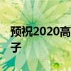 预祝2020高考顺利的话 祝高考顺利的文案句子 预祝2020高考顺利的话 祝高考顺利的文案句子