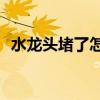 水龙头堵了怎么办？水龙头堵塞怎么解决？