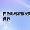 白色毛线衣服发黄如何清洗才干净 清洗毛衣类的衣物方法及保养