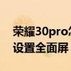 荣耀30pro怎么设置全面屏 荣耀70Pro怎么设置全面屏 