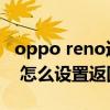 oppo reno返回键如何设置 opporeno8Pro 怎么设置返回键 