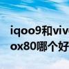 iqoo9和vivo x80哪个好看 iqooneo6和vivox80哪个好 
