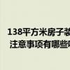 138平方米房子装修大约多少钱 问一问80平方精装修多少钱 注意事项有哪些呢 