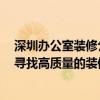 深圳办公室装修公司推荐 深圳办公室装修公司哪家好 如何寻找高质量的装修公司 