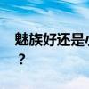 魅族好还是小米好 魅族和小米的差距有多大？