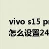 vivo s15 pro和小米12哪个好 vivos15pro怎么设置24小时制 vivo s15 pro和小米12哪个好 vivos15pro怎么设置24小时制