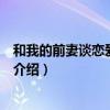 和我的前妻谈恋爱电视剧（关于和我的前妻谈恋爱电视剧的介绍）