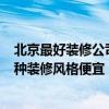 北京最好装修公司有哪些 北京装修公司哪个好 信用好的 哪种装修风格便宜 