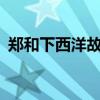 郑和下西洋故事 郑和下西洋故事简述100字