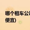 哪个租车公司便宜(哪个租车平台异地还车最便宜)