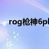 rog枪神6plus优缺点 ROG枪神6怎么样 
