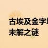 古埃及金字塔之谜 神秘古埃及金字塔的五大未解之谜