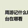 周游记什么时候播出 周游记播出时间频道平台在哪看