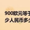 900欧元等于多少人民币(5000万欧元等于多少人民币多少)