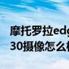 摩托罗拉edge s30相机缺点 摩托罗拉edges30摄像怎么样 