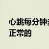 心跳每分钟多少次正常 每分钟多少次心跳是正常的