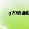 g20峰会晚宴(G20杭州峰会欢迎晚宴) g20峰会晚宴(G20杭州峰会欢迎晚宴)
