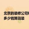 北京的装修公司哪家好便宜 北京装修公司哪家好 有推荐吗 多少钱算简装 