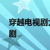 穿越电视剧大全古装 超好看的五部穿越古装剧