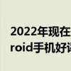 2022年现在最好的安卓手机 2022年5月Android手机好评榜 