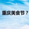 重庆美食节？ 重庆首届名特小吃美食节开幕