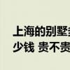上海的别墅多少钱一栋 现在上海一栋别墅多少钱 贵不贵 上海的别墅多少钱一栋 现在上海一栋别墅多少钱 贵不贵