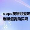 oppo英雄联盟定制版在哪里买 opporeno7pro英雄联盟定制版值得购买吗 