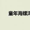 童年海螺湾（关于童年海螺湾的介绍）